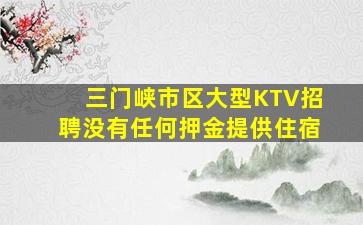 三门峡市区大型KTV招聘没有任何押金提供住宿